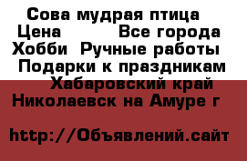Сова-мудрая птица › Цена ­ 550 - Все города Хобби. Ручные работы » Подарки к праздникам   . Хабаровский край,Николаевск-на-Амуре г.